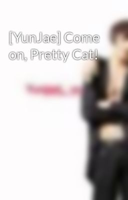 [YunJae] Come on, Pretty Cat!