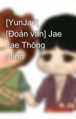 [YunJae] [Đoản văn] Jae Jae Thông Minh