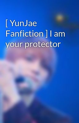 [ YunJae Fanfiction ] I am your protector