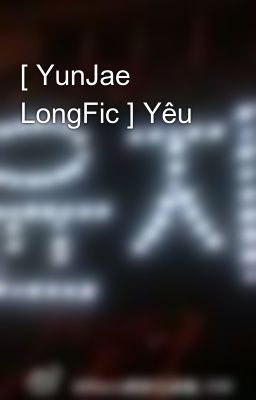 [ YunJae LongFic ] Yêu