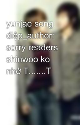 yunjae song diệp_author: sorry readers shinwoo ko nhớ T.......T