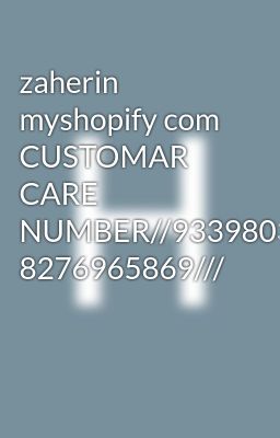 zaherin myshopify com CUSTOMAR CARE NUMBER//9339803022// 8276965869///