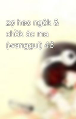 zợ heo ngôk & chồk ác ma (wanggui) 46