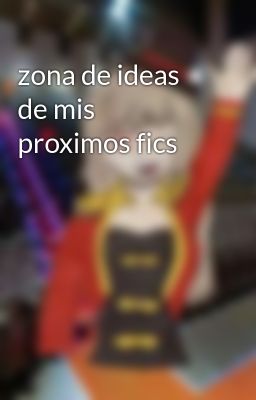 zona de ideas de mis proximos fics