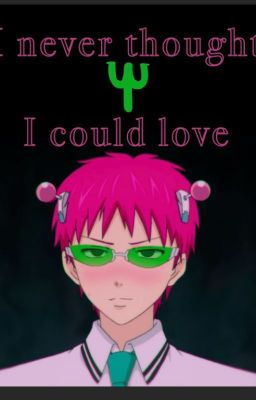 ~Ψ|I Never Thought I Could Love|Ψ~ {Saiki k. x Reader} {FINISHED}