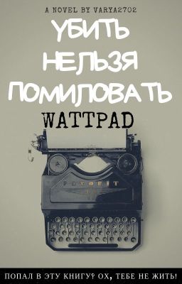 УБИТЬ НЕЛЬЗЯ ПОМИЛОВАТЬ! WATTPAD