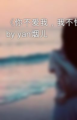 《你不爱我，我不怪你》 by yan烟儿